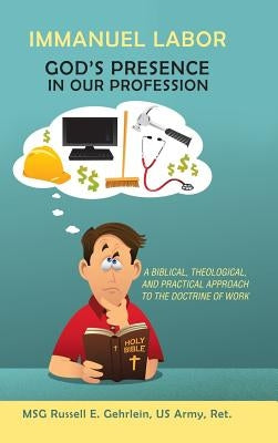 Immanuel Labor-God'S Presence in Our Profession: A Biblical, Theological, and Practical Approach to the Doctrine of Work by Gehrlein, Russell E.