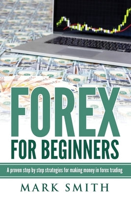 Forex for Beginners: Proven Steps and Strategies to Make Money in Forex Trading by Smith, Mark