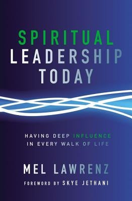 Spiritual Leadership Today: Having Deep Influence in Every Walk of Life by Lawrenz, Mel