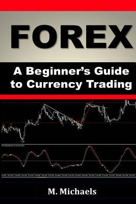 Forex - A Beginner's Guide to Currency Trading Paperback Createspace Independent Publishing Platform