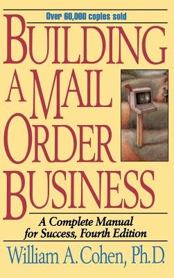 Building a Mail Order Business: A Complete Manual for Success by Cohen, William A.