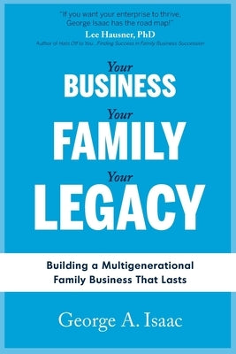 Your Business, Your Family, Your Legacy: Building a Multigenerational Family Business That Lasts Paperback Createspace Independent Publishing Platform