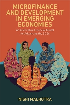 Microfinance and Development in Emerging Economies: An Alternative Financial Model for Advancing the Sdgs by Malhotra, Nishi