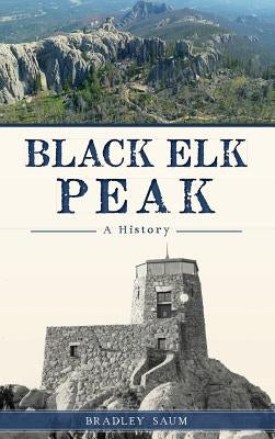 Black Elk Peak: A History by Saum, Bradley D.