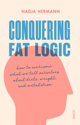 Conquering Fat Logic: How to Overcome What We Tell Ourselves about Diets, Weight, and Metabolism by Hermann, Nadja