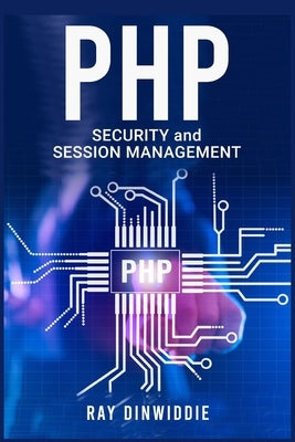 PHP Security and Session Management: Managing Sessions and Ensuring PHP Security (2022 Guide for Beginners) by Dinwiddie, Ray