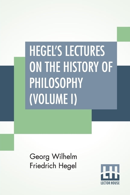 Hegel's Lectures On The History Of Philosophy (Volume I): In Three Volumes - Vol. I. Trans. From The German By E. S. Haldane, Frances H. Simson by Hegel, Georg Wilhelm Friedrich