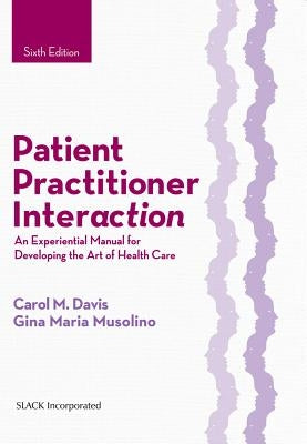 Patient Practitioner Interaction: An Experiential Manual for Developing the Art of Health Care by Davis, Carol M.