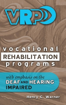 Vocational Rehabilitation Programs: With Emphasis on the Deaf and Hearing Impaired by Warner, Henry C.