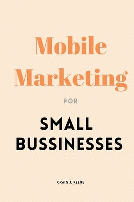 Mobile Marketing for Small Businesses by J. Keene, Craig