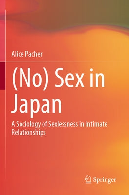 (No) Sex in Japan: A Sociology of Sexlessness in Intimate Relationships by Pacher, Alice