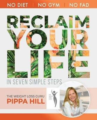 RECLAIM Your Life: How to drop 5kg a month in 7 simple steps No Diet, No Gym, No Fad. by Hill, Pippa