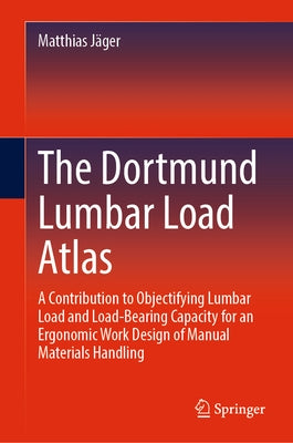 The Dortmund Lumbar Load Atlas: A Contribution to Objectifying Lumbar Load and Load-Bearing Capacity for an Ergonomic Work Design of Manual Materials by Jäger, Matthias