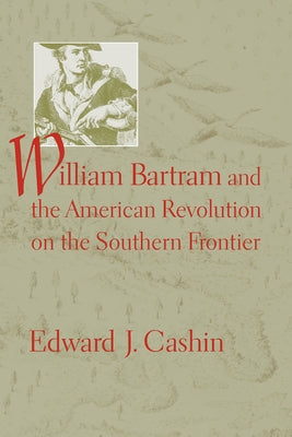 William Bartram and the American Revolution on the Southern Frontier by Cashin, Edward J.