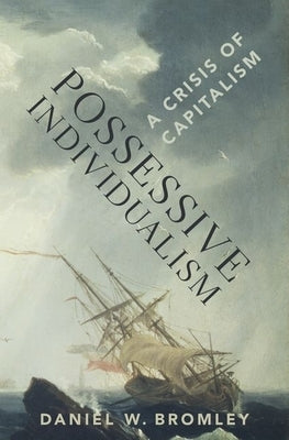 Possessive Individualism: A Crisis of Capitalism by Bromley, Daniel W.
