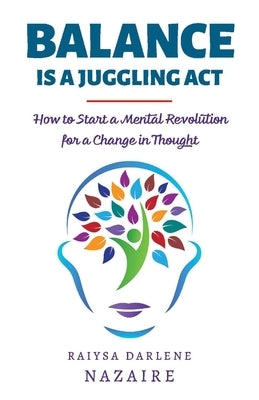 Balance Is a Juggling ACT: How to Start a Mental Revolution for a Change in Thought by Nazaire, Raiysa Darlene