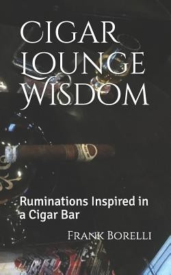 Cigar Lounge Wisdom: Ruminations Inspired in a Cigar Bar Paperback Independently Published