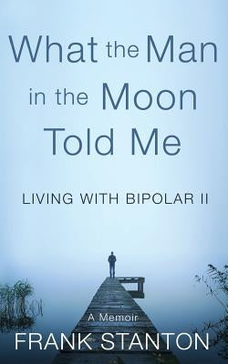 What the Man in the Moon Told Me: Living With Bipolar II A Memoir by Osborn, Alice