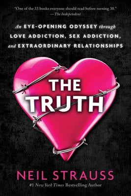 The Truth: An Eye-Opening Odyssey Through Love Addiction, Sex Addiction, and Extraordinary Relationships by Strauss, Neil