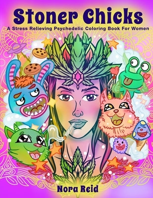 Stoner Chicks - A Stress Relieving Psychedelic Coloring Book For Women by Reid, Nora