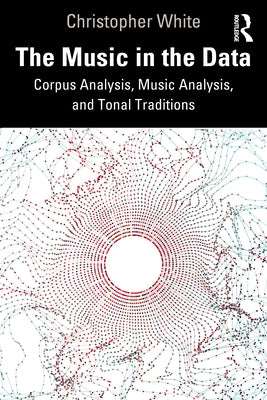 The Music in the Data: Corpus Analysis, Music Analysis, and Tonal Traditions by White, Christopher