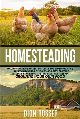 Homesteading: A Comprehensive Homestead Guide to Self-Sufficiency, Raising Backyard Chickens, and Mini Farming, Including Gardening Paperback Independently Published