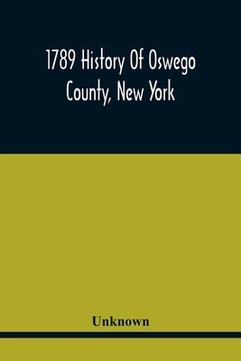 1789 History Of Oswego County, New York by Unknown