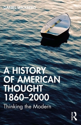 A History of American Thought 1860-2000: Thinking the Modern by Wickberg, Daniel