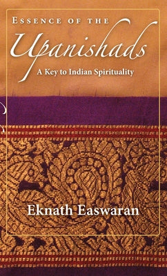 Essence of the Upanishads: A Key to Indian Spirituality by Easwaran, Eknath