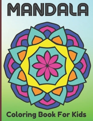Mandala Coloring Book For Kids: The Art Of 100 Mandalas With A Kids Fun, Easy, and Relaxing Mandalas for Boys, Girls, and Beginners. Paperback Independently Published