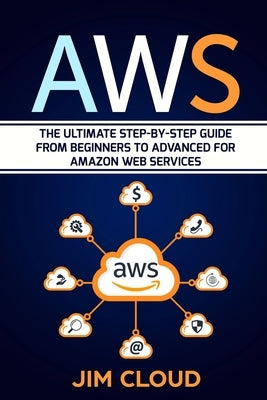 Aws: The Ultimate Step-by-Step Guide From Beginners to Advanced for Amazon Web Services by Cloud, Jim