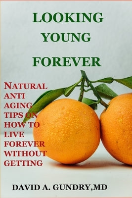 Looking Young Forever: Natural Anti Aging Tips on How to Live Forever Without Getting Old by Gundry, David A.