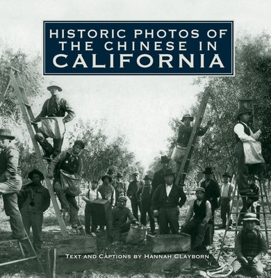 Historic Photos of the Chinese in California by Clayborn, Hannah