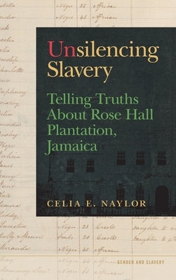 Unsilencing Slavery: Telling Truths about Rose Hall Plantation, Jamaica by Naylor, Celia E.