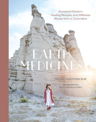 Earth Medicines: Ancestral Wisdom, Healing Recipes, and Wellness Rituals from a Curandera by Ruiz, Felicia Cocotzin