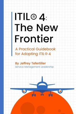 Itil4(r): The New Frontier: A Practical Guidebook for Adopting ITIL4(R) by Tefertiller, Jeffrey