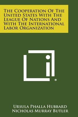 The Cooperation of the United States with the League of Nations and with the International Labor Organization Paperback Literary Licensing, LLC