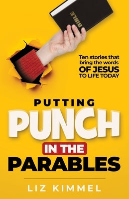 Putting Punch in the Parables: Ten stories that bring the words OF JESUS TO LIFE TODAY by Kimmel, Liz