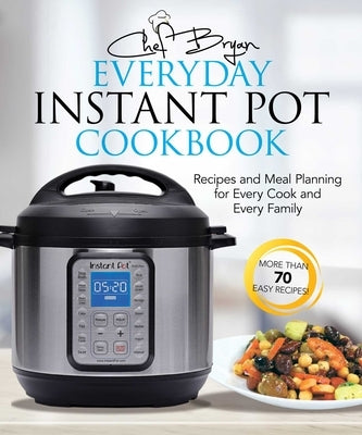 The Everyday Instant Pot Cookbook: Recipes and Meal Planning for Every Cook and Every Family by Woolley, Bryan