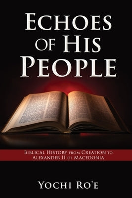 Echoes of His People: Biblical History from Creation to Alexander II of Macedonia Paperback Xulon Press