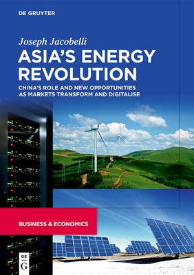 Asia's Energy Revolution: China's Role and New Opportunities as Markets Transform and Digitalise by Jacobelli, Joseph