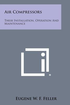 Air Compressors: Their Installation, Operation And Maintenance Paperback Literary Licensing, LLC