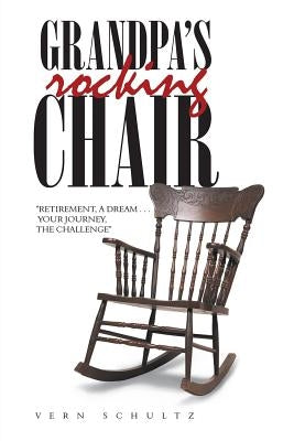 Grandpa's Rocking Chair: "Retirement, a Dream . . . Your Journey, the Challenge" by Schultz, Vern