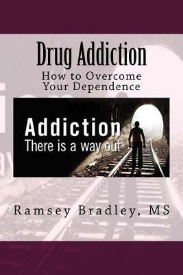 Drug Addiction: How to Overcome Your Dependence by Bradley, Ramsey