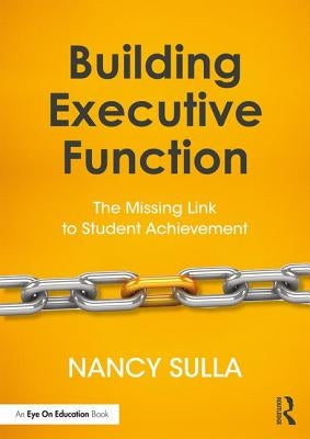 Building Executive Function: The Missing Link to Student Achievement by Sulla, Nancy