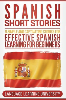 Spanish Short Stories: 9 Simple and Captivating Stories for Effective Spanish Learning for Beginners by University, Language Learning