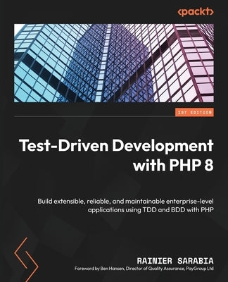 Test-Driven Development with PHP 8: Build extensible, reliable, and maintainable enterprise-level applications using TDD and BDD with PHP by Sarabia, Rainier