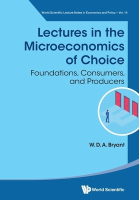 Lectures in the Microeconomics of Choice: Foundations, Consumers, and Producers Paperback World Scientific Publishing Company