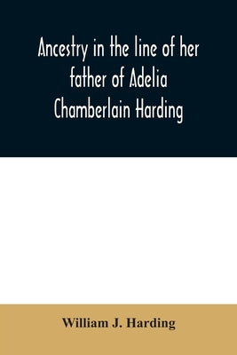 Ancestry in the line of her father of Adelia Chamberlain Harding: daughter of Rev. Hiram Chamberlain and Anna Adelia Griswold by J. Harding, William