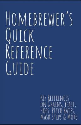 Homebrewer's Quick Reference Guide: Key References on Grains, Yeast, Hops, Pitch Rates, Mash Steps, Style Reference Guidelines & More Paperback Independently Published
